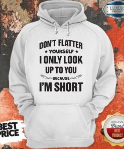 Don't Flatter YourSelf I Only Look Up To You Because I'm Short Hoodie