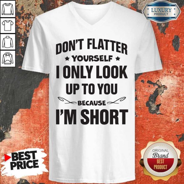 Don't Flatter YourSelf I Only Look Up To You Because I'm Short V-neck