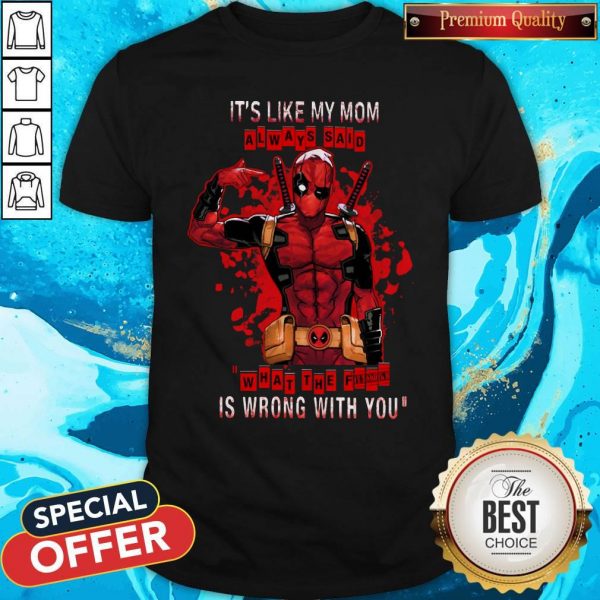 Funny Deadpool It's Like My Mom Always Said What The Fuck Is Wrong With You Shirt