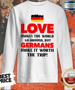 Germany Flag Love Makes The World Go Around But Germans Make It Worth The Trip Sweatshirt