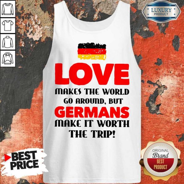 Germany Flag Love Makes The World Go Around But Germans Make It Worth The Trip Tank Top