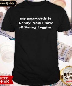 I Changed All My Passwords To Kenny Now I Have All Kenny Loggins Shirt