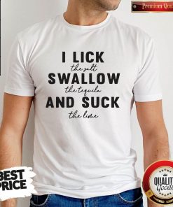 I Lick The Salt Swallow The Tequila And Suck The Line Shirt