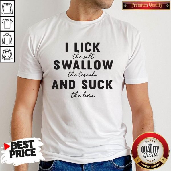 I Lick The Salt Swallow The Tequila And Suck The Line Shirt