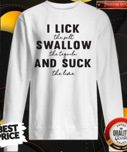 I Lick The Salt Swallow The Tequila And Suck The Line Sweatshirt