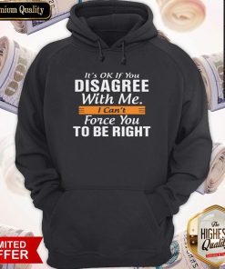 It's Ok If You Disagree With Me I Can't Force You To Be Right Hoodie