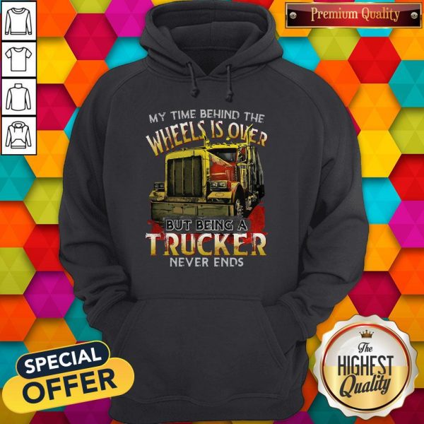 My Time Behind The Wheels Is Over But Being A Trucker Never Ends Hoodie