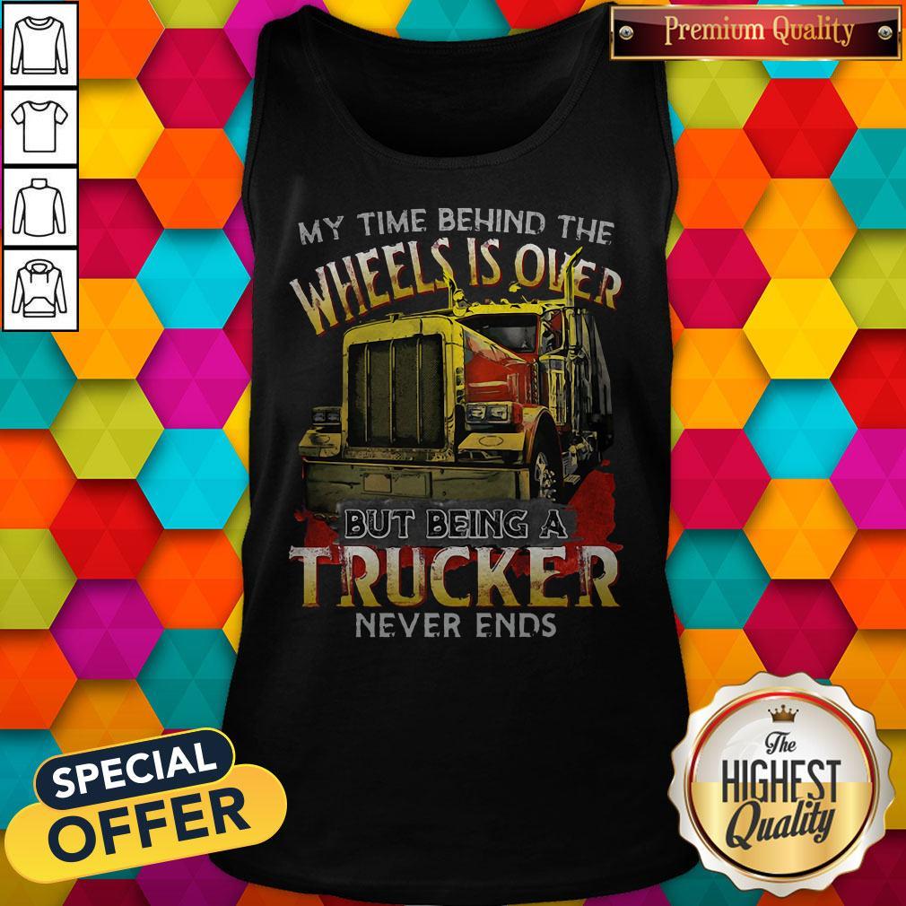 My Time Behind The Wheels Is Over But Being A Trucker Never Ends Tank Top