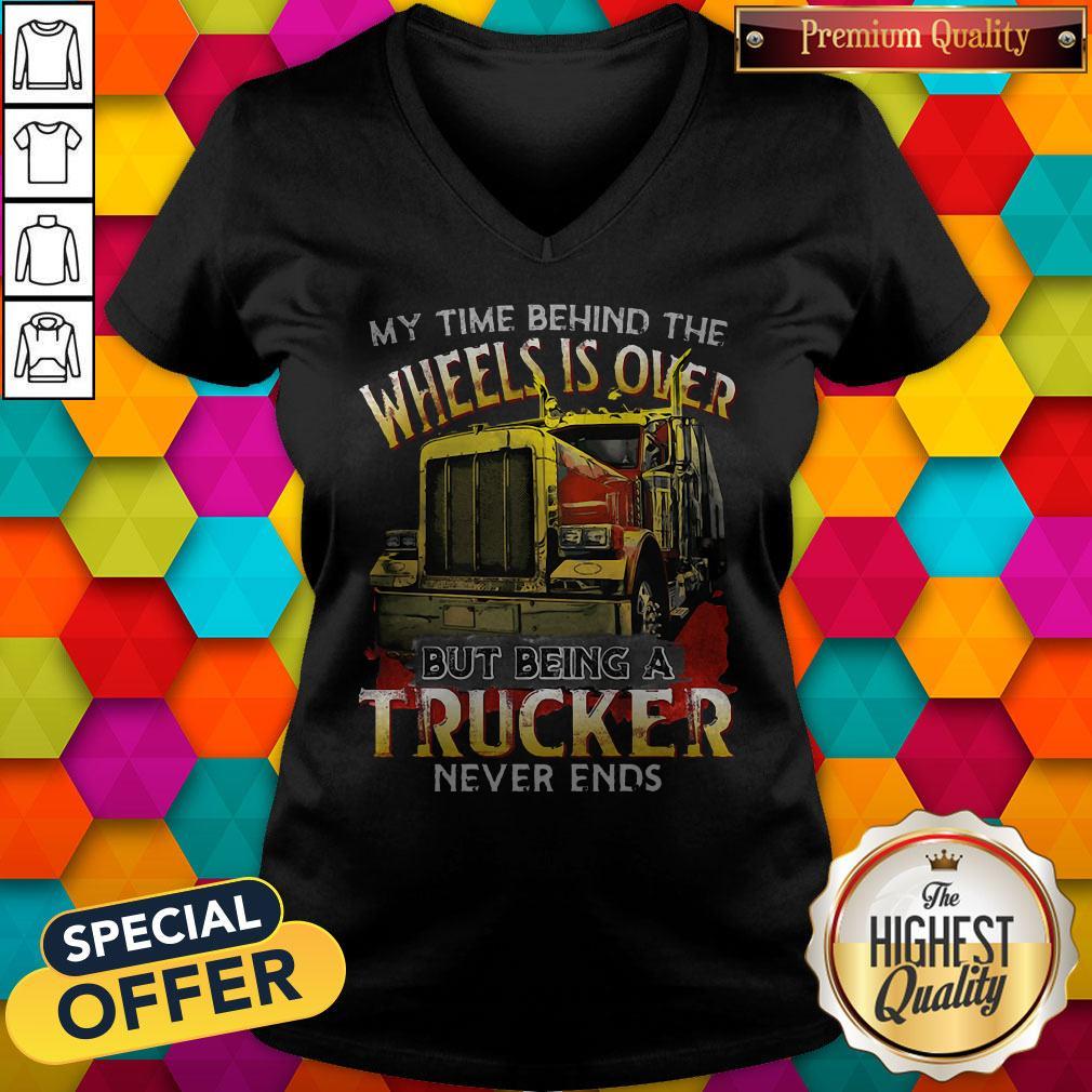 My Time Behind The Wheels Is Over But Being A Trucker Never Ends V-neck