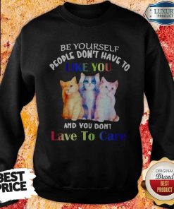 Premium Cats Be Yourself People Don’t Have To Like You And You Don’t Lave To Care Sweatshirt