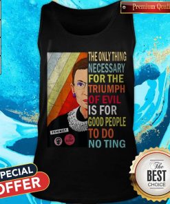 Ruth Bader Ginsburg The Only Thing Necessary Triumph Of Evil Is For Good People To Do Nothing Tank Top