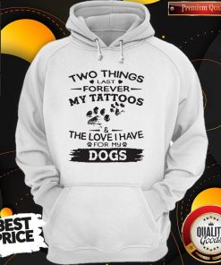 Two Things Last Forever My Tattoos The Love I Have For My Dog Hoodie