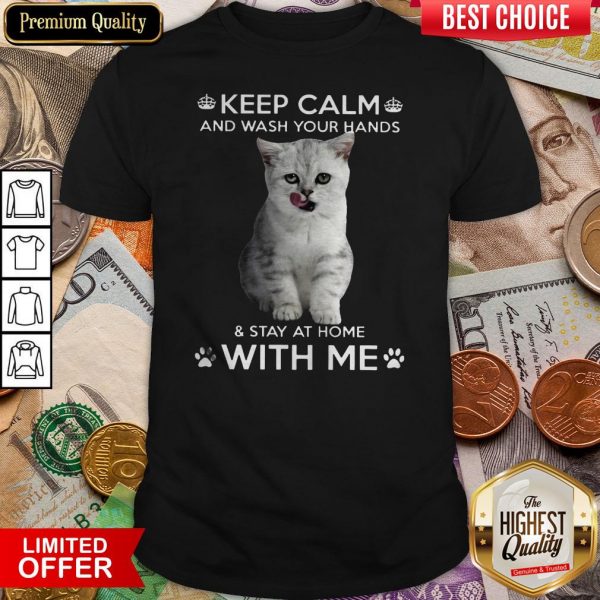Cat Keep Calm And Wash Your Hands And Stay At HomCat Keep Calm And Wash Your Hands And Stay At Home With Me Shirte With Me Shirt