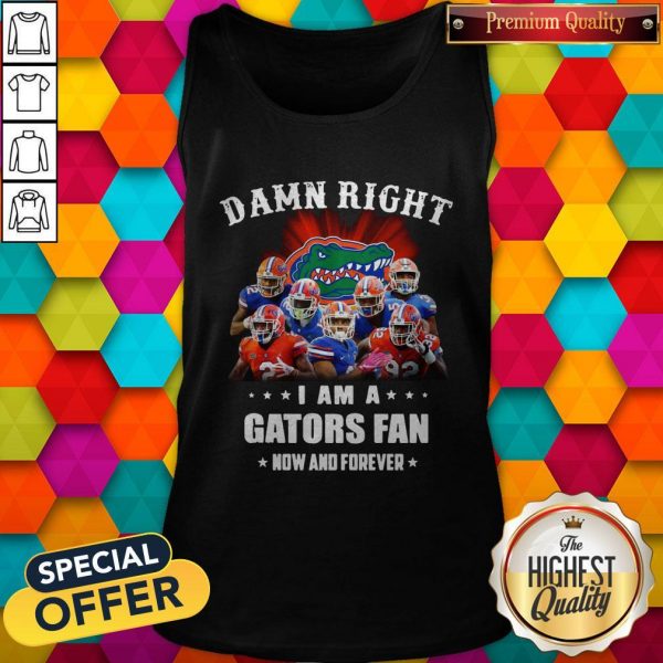 Damn Right I Am A Gators Fan Now And Forever TankDamn Right I Am A Gators Fan Now And Forever Tank Top Top
