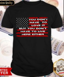 Don’t Have To Love It But You Don’t Have To Either Shirt