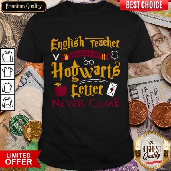 English Teacher Because My Hogwarts Letter New Came Shirt