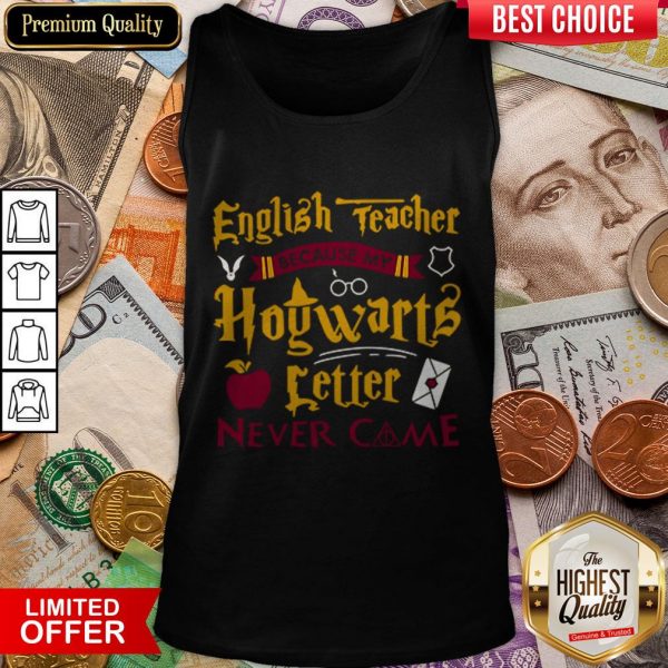 English Teacher Because My Hogwarts Letter New Came Tank Top