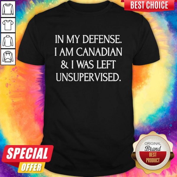 In My Defense I Am Canadian And I Was Left Unsuprer Vised ShirtIn My Defense I Am Canadian And I Was Left Unsuprer Vised Shirt