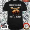 Moose Underestimate Me That’ll Be Fun Shirt