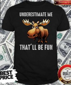 Moose Underestimate Me That’ll Be Fun Shirt