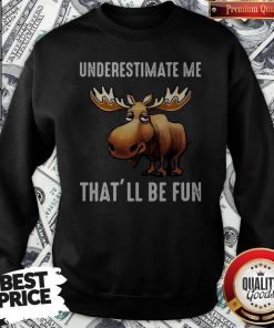 Moose Underestimate Me That’ll Be Fun Sweatshirt
