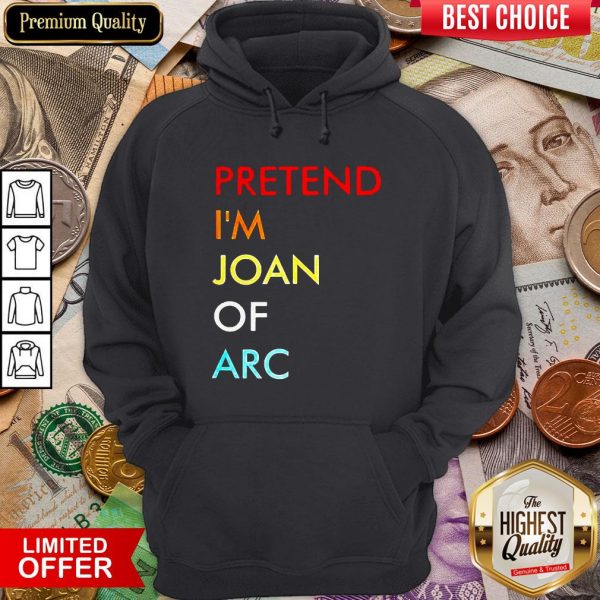 Nice Pretend I’m Joan Of Arc Hoodie