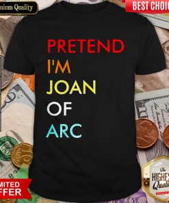 Nice Pretend I’m Joan Of Arc Shirt