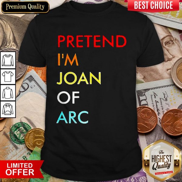 Nice Pretend I’m Joan Of Arc Shirt