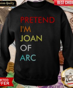 Nice Pretend I’m Joan Of Arc SweatshirtNice Pretend I’m Joan Of Arc SweatshirtNice Pretend I’m Joan Of Arc Sweatshirt