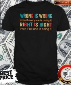 Official Wrong Is Wrong Even If Everyone Is Doing It Right Is Right Even If No One Is Doing It ShirtOfficial Wrong Is Wrong Even If Everyone Is Doing It Right Is Right Even If No One Is Doing It Shirt
