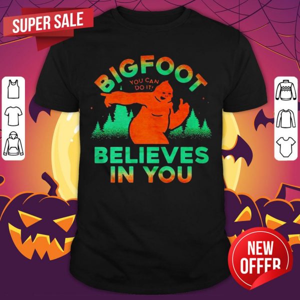 Bigfoor You Can Do It Believes In You Shirt