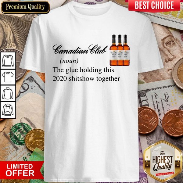 Canadian Club Whisky The Glue Holding This 2020 Shitshow Together Shirt