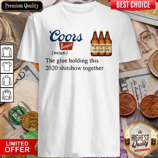 Coors Banquet The Glue Holding This 2020 Shitshow Together Shirt