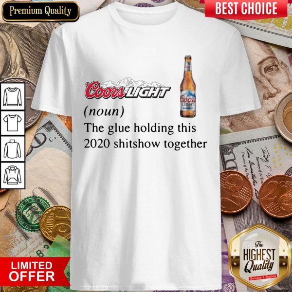 Coors Light The Glue Holding This 2020 Shitshow Together Shirt