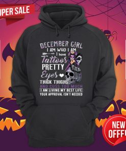 December Girl I Am Who I Am I Have Tattoos Pretty Eyes Thick Thighs Hoodie