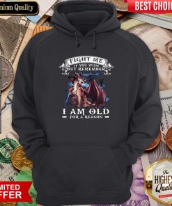 Dragon Fight Me If You Wish But Remember I Am Old For A Reason Hoodie