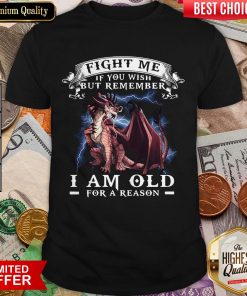 Dragon Fight Me If You Wish But Remember I Am Old For A Reason Shirt