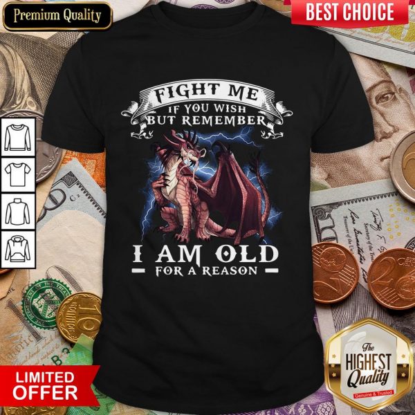 Dragon Fight Me If You Wish But Remember I Am Old For A Reason Shirt