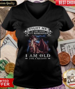 Dragon Fight Me If You Wish But Remember I Am Old For A Reason V-neck