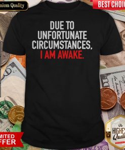 Due To Unfortunate Circumstances I Am Awake Shirt