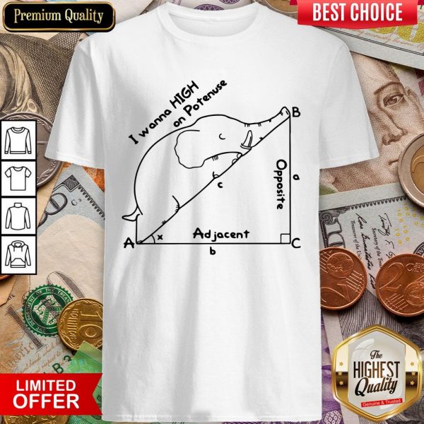Elephant I Wanna High On Potenuse Ad Jacent Opposite Shirt