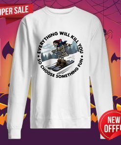 Everything Will Kill You So Choose Something Sweatshirt