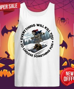 Everything Will Kill You So Choose Something Tank Top