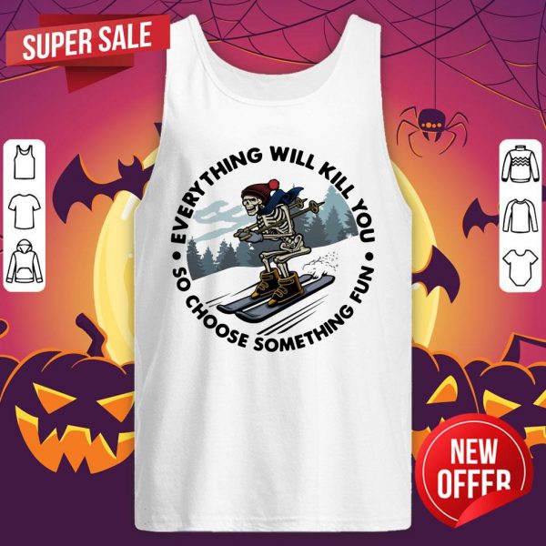 Everything Will Kill You So Choose Something Tank Top