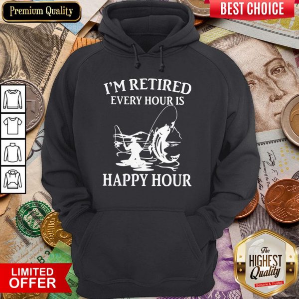 Fishing I'M Retired Every Hour Is Happy Hour Hoodie