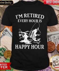 Fishing I'M Retired Every Hour Is Happy Hour Shirt