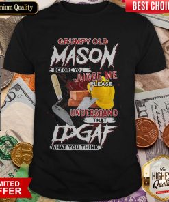 Grumpy Old Mason Before You Judge Me Please Understand That IDGAF What You Think Shirt