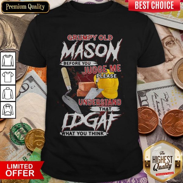 Grumpy Old Mason Before You Judge Me Please Understand That IDGAF What You Think Shirt