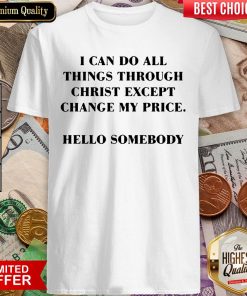 I Can Do All Things Through Christ Except Change My Price Shirt