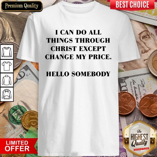 I Can Do All Things Through Christ Except Change My Price Shirt